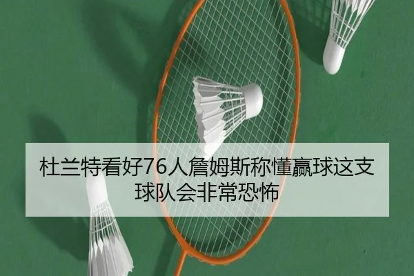 杜兰特看好76人詹姆斯称懂赢球这支球队会非常恐怖