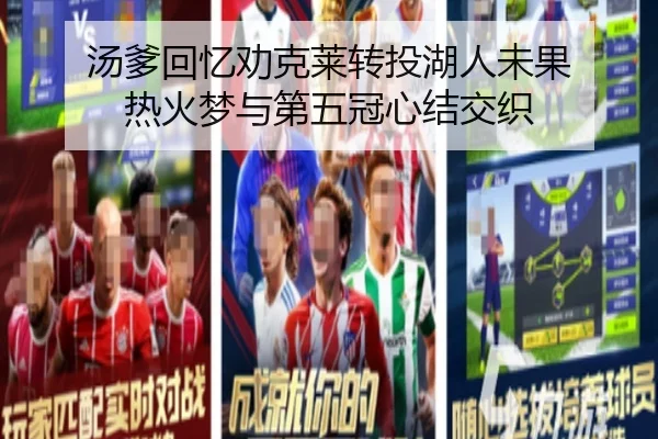 汤爹回忆劝克莱转投湖人未果 热火梦与第五冠心结交织